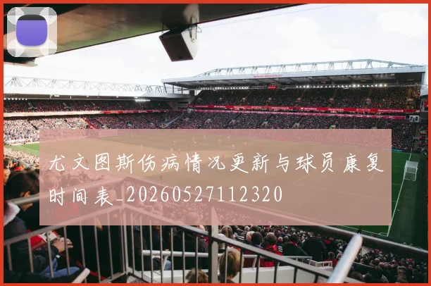 尤文图斯伤病情况更新与球员康复时间表_20260527112320