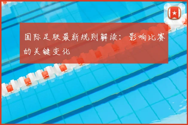 国际足联最新规则解读:影响比赛的关键变化