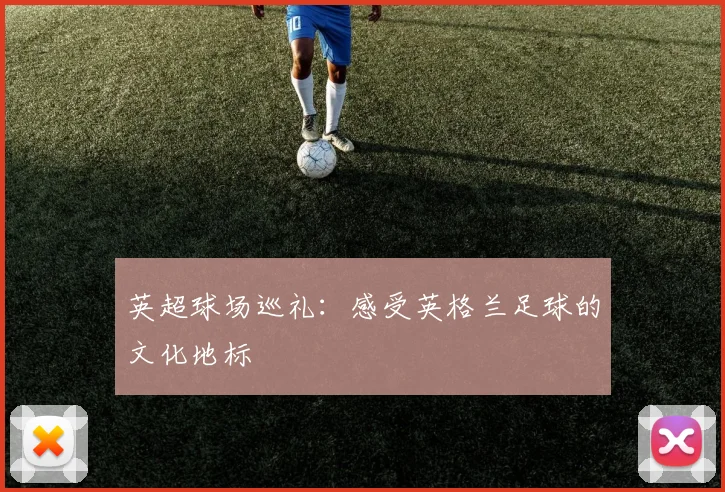 英超球场巡礼：感受英格兰足球的文化地标