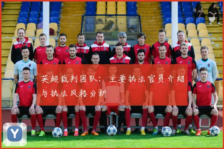 英超裁判团队:主要执法官员介绍与执法风格分析