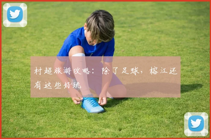 村超旅游攻略：除了足球，榕江还有这些好玩