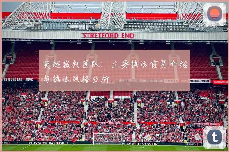 英超裁判团队:主要执法官员介绍与执法风格分析