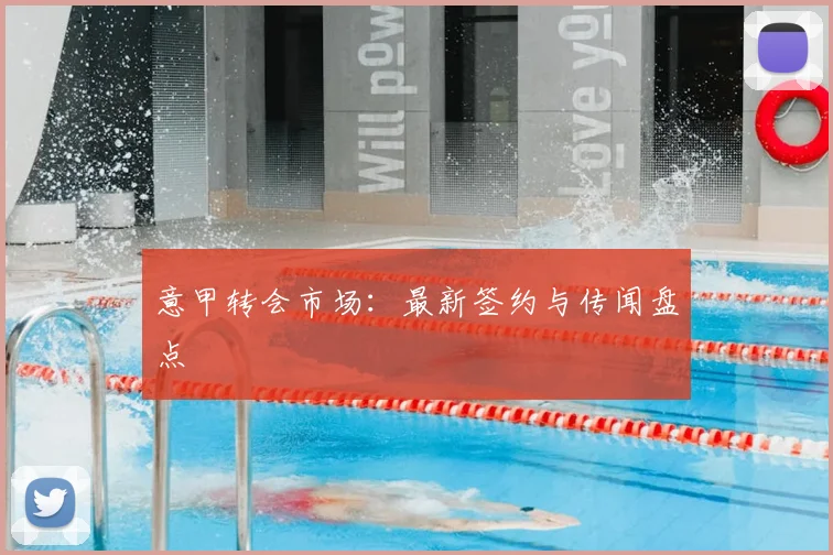 意甲转会市场:最新签约与传闻盘点