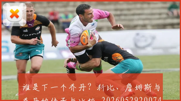 谁是下一个乔丹?科比、詹姆斯与乔丹的传承与比较_20260529200745_20260703181947