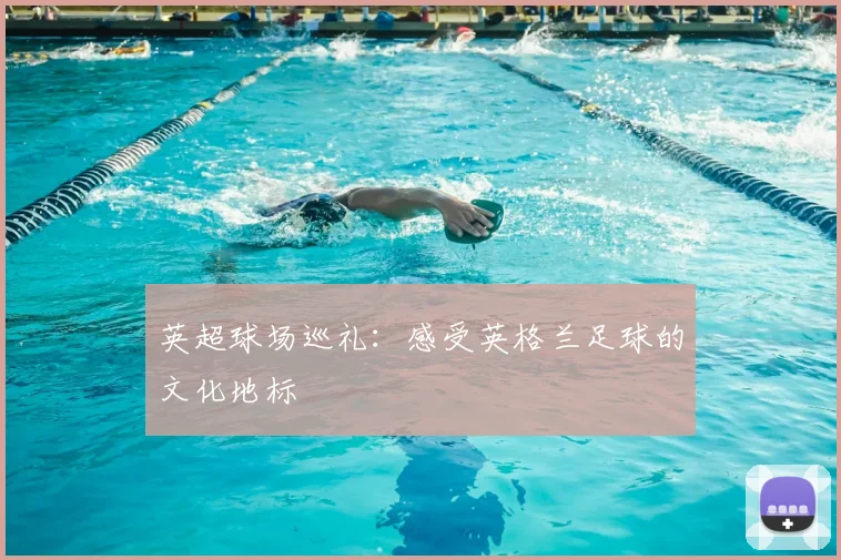 英超球场巡礼:感受英格兰足球的文化地标