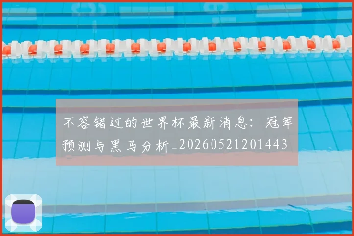不容错过的世界杯最新消息：冠军预测与黑马分析_20260521201443